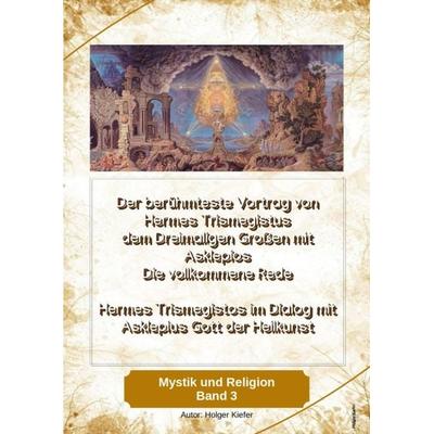 Der berühmteste Vortrag von Hermes Trismegistus dem Dreimaligen Großen mit Asklepios - Die vollkommene Rede - Begründer der Hermetischen Gesetze