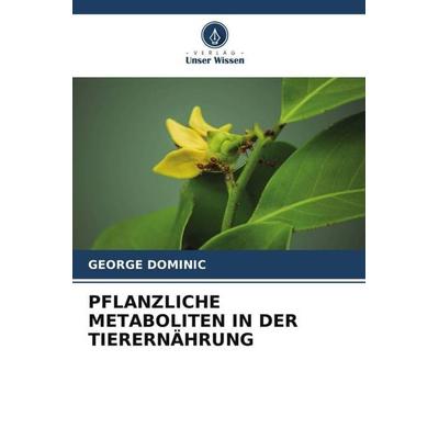 PFLANZLICHE METABOLITEN IN DER TIERERNÄHRUNG, Taschenbuch von George Dominic, Verlag Unser Wissen, 978-620-4-79455-6