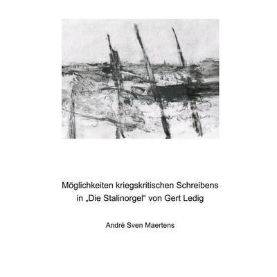 Möglichkeiten kriegskritischen Schreibens in 'Die Stalinorgel' von Gert Ledig, Gebundene Ausgabe von André Sven Maertens, BoD – Books on Demand,