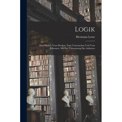 Logik; drei Bücher, vom Denken, vom Untersuchen und vom Erkennen. Mit der Übersetzung des Aufsatzes, Taschenbuch von Lotze Hermann, Legare Street