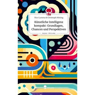 Künstliche Intelligenz kompakt: Grundlagen, Chancen und Perspektiven. Life is a Story - story.one, Gebundene Ausgabe von Nico Lumma amp Christoph