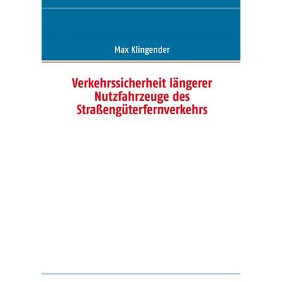Verkehrssicherheit längerer Nutzfahrzeuge des Straßengüterfernverkehrs, Taschenbuch von Max Klingender, BoD – Books on Demand, 978-3-8482-2591-0