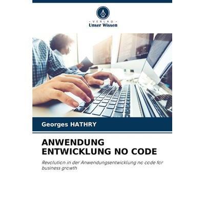Anwendung Entwicklung No Code, Taschenbuch von Georges Hathry, Verlag Unser Wissen, 978-620-7-41734-6