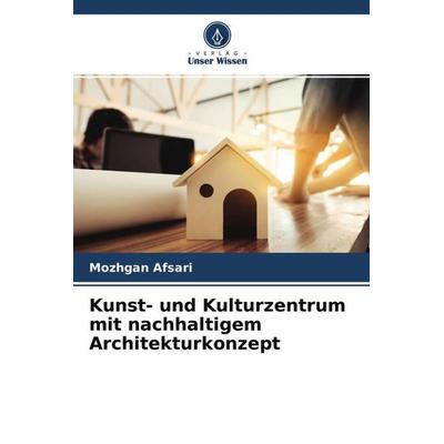 Kunst- und Kulturzentrum mit nachhaltigem Architekturkonzept, Taschenbuch von Mozhgan Afsari, Verlag Unser Wissen, 978-620-4-66097-4