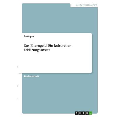 Das Elterngeld. Ein kultureller Erklärungsansatz, Taschenbuch von Anonymous, GRIN, 978-3-346-37759-3
