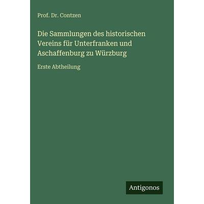 Die Sammlungen des historischen Vereins für Unterfranken und Aschaffenburg zu Würzburg, Gebundene Ausgabe von Contzen, Antigonos Verlag,