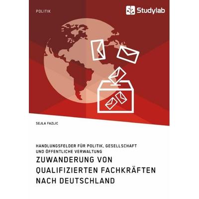 Zuwanderung von qualifizierten Fachkräften nach Deutschland. Handlungsfelder für Politik, Gesellschaft und öffentliche Verwaltung, Taschenbuch von