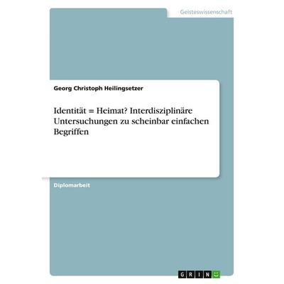 Identität = Heimat? Interdisziplinäre Untersuchungen zu scheinbar einfachen Begriffen, Taschenbuch von Georg Christoph Heilingsetzer, GRIN,