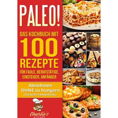 PALEO! Das Kochbuch mit 100 Rezepte für Faule, Berufstätige, Einsteiger, Anfänger, Taschenbuch von Charlie's Kitchen, BoD – Books on Demand,