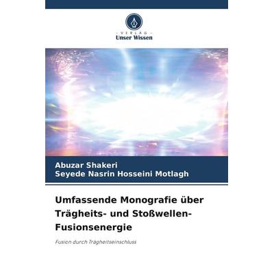 Umfassende Monografie über Trägheits- und Stoßwellen-Fusionsenergie, Taschenbuch von Abuzar Shakeri,Seyede Nasrin Hosseini Motlagh, Verlag Unser