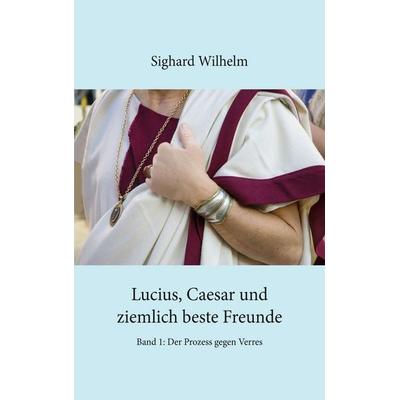Lucius, Caesar und ziemlich beste Freunde, Taschenbuch von Sighard Wilhelm, BoD – Books on Demand, 978-3-7448-8093-0