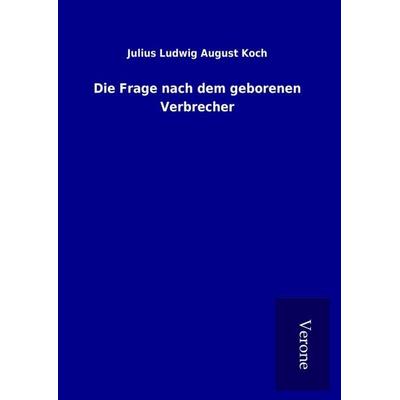 Die Frage nach dem geborenen Verbrecher, Gebundene Ausgabe von Julius Ludwig August Koch, BoD - Books on Demand