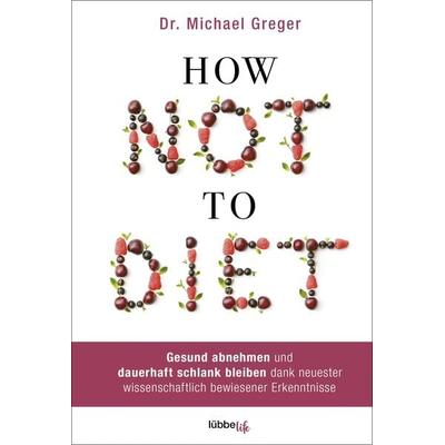 How Not to Diet, Gebundene Ausgabe von Michael Greger, Lübbe Life, 978-3-431-07011-8