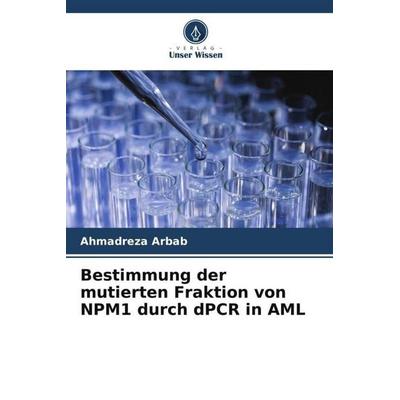 Bestimmung der mutierten Fraktion von NPM1 durch dPCR in AML, Taschenbuch von Ahmadreza Arbab, Verlag Unser Wissen, 978-620-6-31603-9