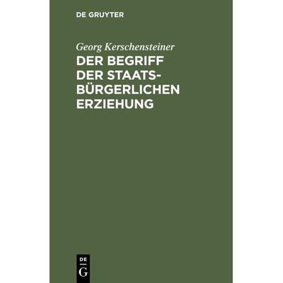 Der Begriff der staatsbürgerlichen Erziehung, Gebundene Ausgabe von Georg Kerschensteiner, De Gruyter Oldenbourg, 978-3-486-77762-8