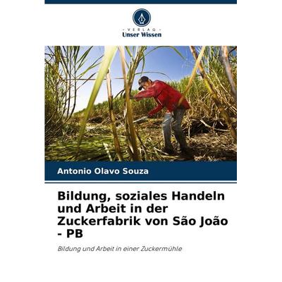Bildung, soziales Handeln und Arbeit in der Zuckerfabrik von São João - PB, Taschenbuch von Antonio Olavo Souza, Verlag Unser Wissen,