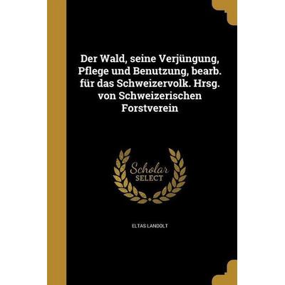 Der Wald, seine Verjüngung, Pflege und Benutzung, bearb. für das Schweizervolk. Hrsg. von Schweizerischen Forstverein, Taschenbuch von Eltas Landolt,