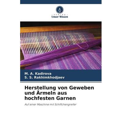 Herstellung von Geweben und Ärmeln aus hochfesten Garnen, Taschenbuch von Kadirova,S. S. Rakhimkhodjaev, Verlag Unser Wissen, 978-620-8-36999-6