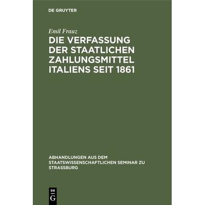 Die Verfassung der staatlichen Zahlungsmittel Italiens seit 1861, Gebundene Ausgabe von Emil Frauz, De Gruyter, 978-3-11-105091-1