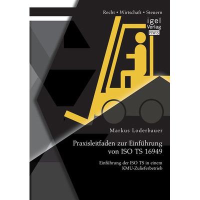 Praxisleitfaden zur Einführung von ISO TS 16949: Einführung der ISO TS in einem KMU-Zulieferbetrieb, Taschenbuch von Markus Loderbauer, Igel Verlag