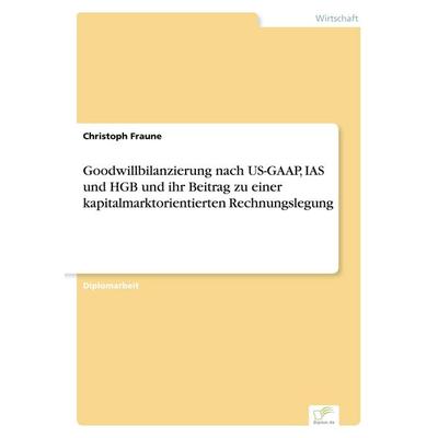 Goodwillbilanzierung nach US-GAAP, IAS und HGB und ihr Beitrag zu einer kapitalmarktorientierten Rechnungslegung, Taschenbuch von Christoph Fraune,