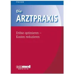 Die Arztpraxis - Erlöse optimieren - Kosten reduzieren, Fachbücher von Guntram Fischer