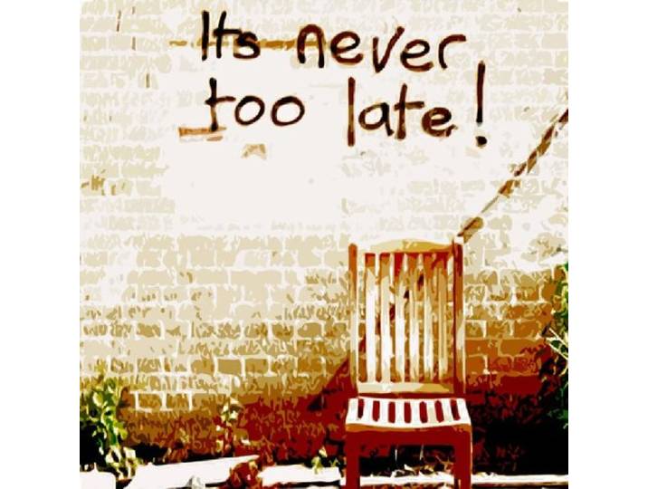 It's Never Too Late!