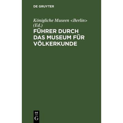 Führer durch das Museum für Völkerkunde, Gebundene Ausgabe von , De Gruyter, 978-3-11-122798-6