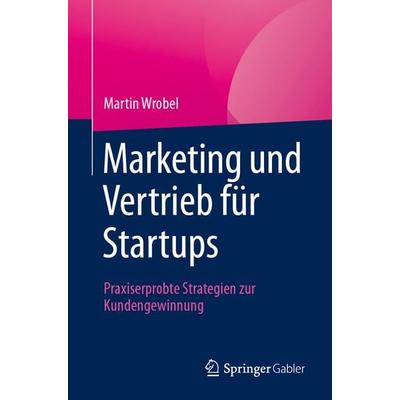 Marketing und Vertrieb für Startups, Taschenbuch von Martin Wrobel, Springer Fachmedien Wiesbaden GmbH, 978-3-658-44081-7