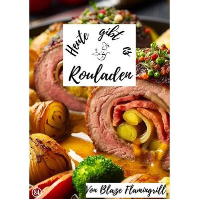 Heute gibt es / Heute gibt es - Rouladen, Taschenbuch von Blaze Flamingrill, Epubli, 978-3-7584-2150-1