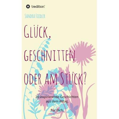 Glück, geschnitten oder am Stück?, Taschenbuch von Sandra Fiedler, Tredition, 978-3-7482-6058-5