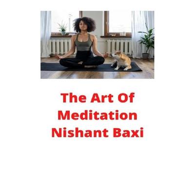 The Art Of Meditation, Taschenbuch von Nishant Baxi, Epubli, 978-3-7529-7929-9