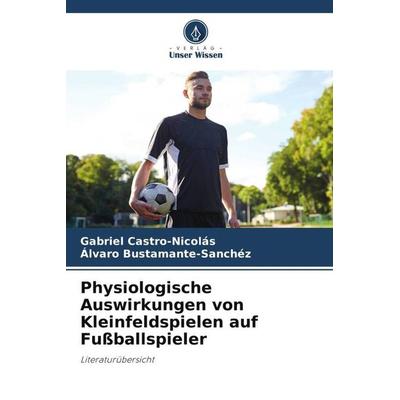 Physiologische Auswirkungen von Kleinfeldspielen auf Fußballspieler, Taschenbuch von Gabriel Castro-Nicolás,Álvaro Bustamante-Sánchez, Verlag Unser
