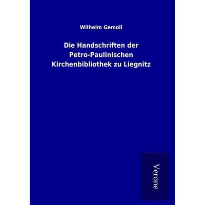 Die Handschriften der Petro-Paulinischen Kirchenbibliothek zu Liegnitz, Gebundene Ausgabe von Wilhelm Gemoll, BoD - Books on Demand