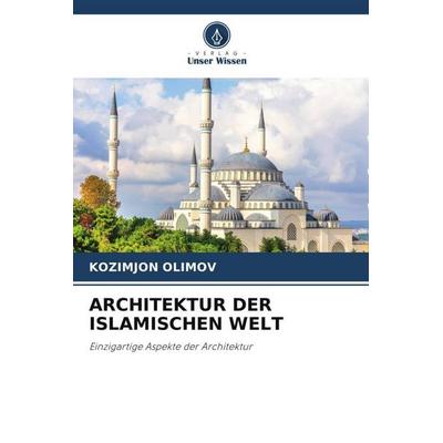 Architektur der Islamischen Welt, Taschenbuch von Kozimjon Olimov, Verlag Unser Wissen, 978-620-6-46987-2