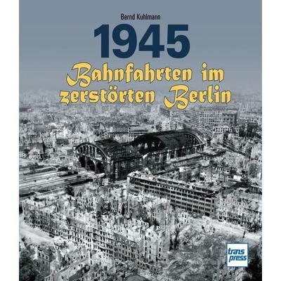 1945 - Bahnfahrten im zerstörten Berlin, Gebundene Ausgabe von Bernd Kuhlmann, Motorbuch Verlag, 978-3-613-71676-6
