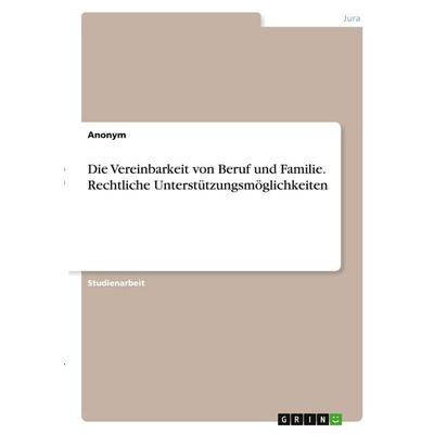 Die Vereinbarkeit von Beruf und Familie. Rechtliche Unterstützungsmöglichkeiten, Taschenbuch von Anonymous, GRIN, 978-3-346-30248-9