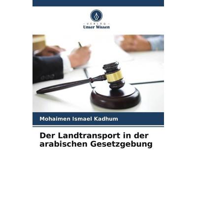 Der Landtransport in der arabischen Gesetzgebung, Taschenbuch von Mohaimen Ismael Kadhum, Verlag Unser Wissen, 978-620-5-53055-9