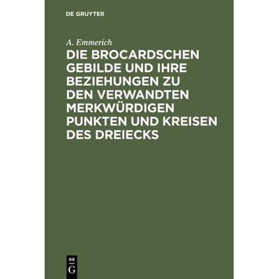 Die Brocardschen Gebilde und ihre Beziehungen zu den verwandten merkwürdigen Punkten und Kreisen des Dreiecks, Gebundene Ausgabe von A. Emmerich, De