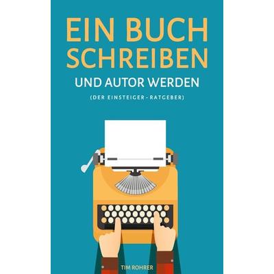 Ein Buch schreiben und Autor werden (Der Einsteiger-Ratgeber), Taschenbuch von Tim Rohrer, FeuerWerke Verlag, 978-3-945362-35-8