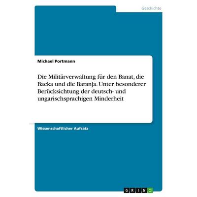 Die Militärverwaltung für den Banat, die Backa und die Baranja. Unter besonderer Berücksichtung der deutsch- und ungarischsprachigen Minderheit,