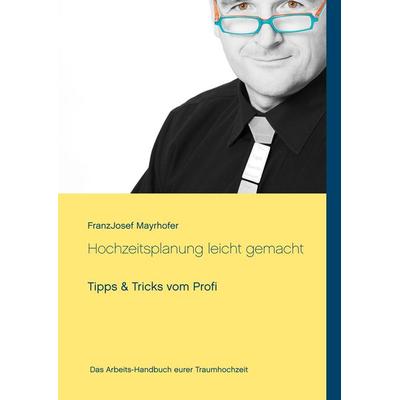 Hochzeitsplanung leicht gemacht, Gebundene Ausgabe von FranzJosef Mayrhofer, BoD – Books on Demand, 978-3-7481-5102-9