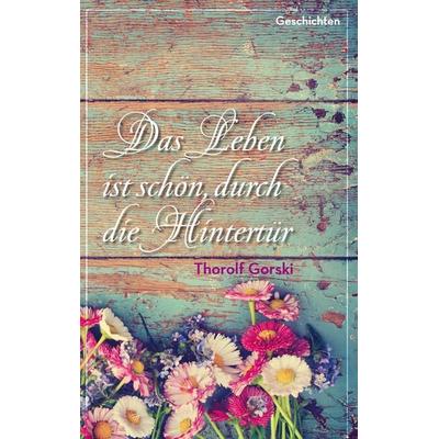 Das Leben ist schön, durch die Hintertür, Taschenbuch von Thorolf Gorski, BoD – Books on Demand, 978-3-7386-0153-4