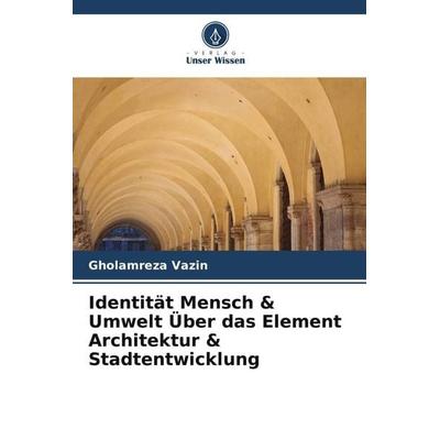 Identität Mensch & Umwelt Über das Element Architektur & Stadtentwicklung, Taschenbuch von Gholamreza Vazin, Verlag Unser Wissen, 978-620-4-76309-5