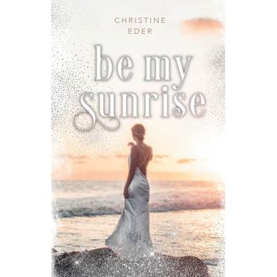 Be my Sunrise, Taschenbuch von Christine Eder, BookRix GmbH & Co. KG, 978-3-7554-7039-7