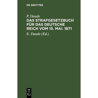 Das Strafgesetzbuch für das Deutsche Reich vom 15. Mai. 1871, Gebundene Ausgabe von P. Daude, De Gruyter, 978-3-11-241221-3