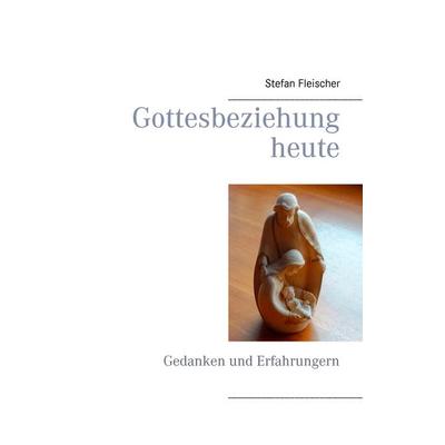 Gottesbeziehung heute, Taschenbuch von Stefan Fleischer, BoD – Books on Demand, 978-3-7392-0045-3