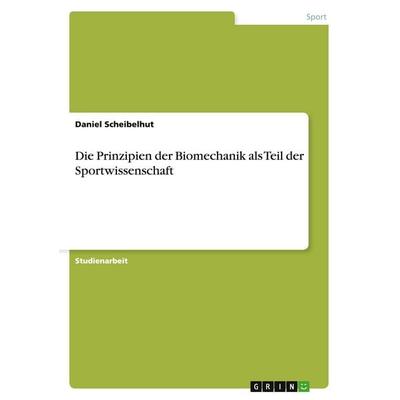 Die Prinzipien der Biomechanik als Teil der Sportwissenschaft, Taschenbuch von Daniel Scheibelhut, GRIN, 978-3-640-73006-3