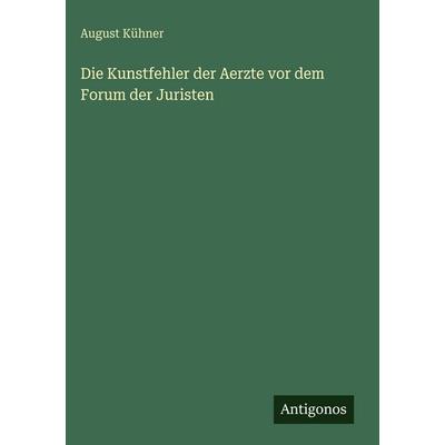 Die Kunstfehler der Aerzte vor dem Forum der Juristen, Gebundene Ausgabe von August Kühner, Antigonos Verlag, 978-3-563-99558-7