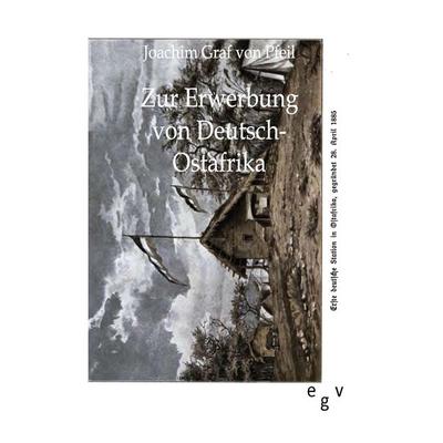 Zur Erwerbung von Deutsch-Ostafrika, Taschenbuch von Joachim Graf Pfeil, Europäischer Geschichtsverlag, 978-3-86382-399-3